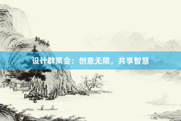 设计群策会：创意无限，共享智慧